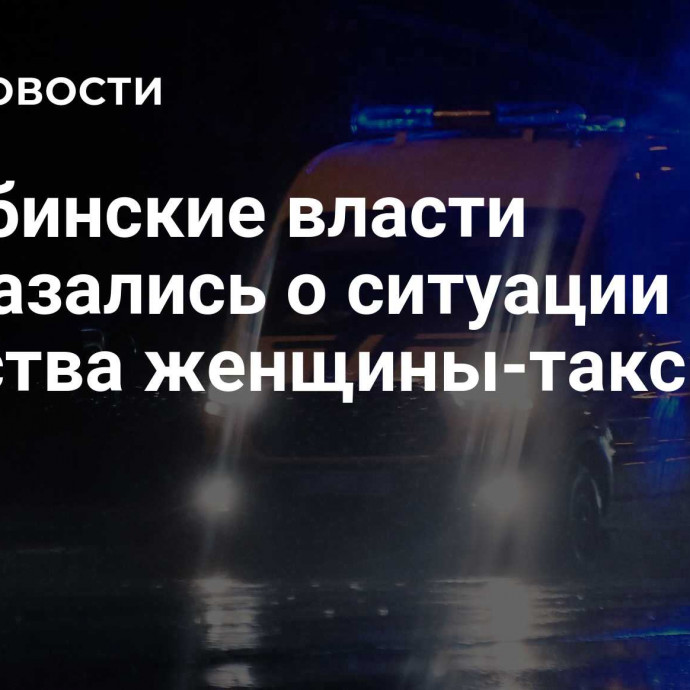 Челябинские власти высказались о ситуации после убийства женщины-таксиста