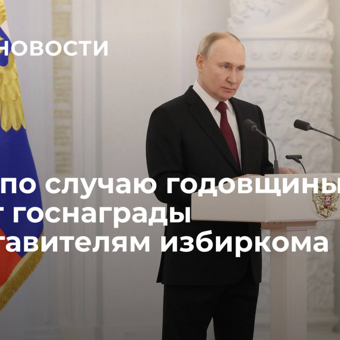 Путин по случаю годовщины вручит госнаграды представителям избиркома