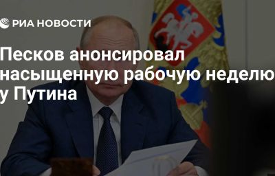 Песков анонсировал насыщенную рабочую неделю у Путина