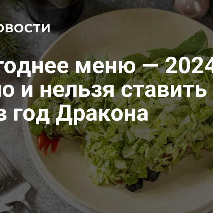 Новогоднее меню — 2024: что можно и нельзя ставить на стол в год Дракона