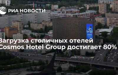 Загрузка столичных отелей Cosmos Hotel Group достигает 80%