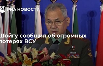 Шойгу сообщил об огромных потерях ВСУ