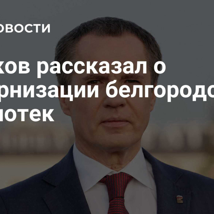 Гладков рассказал о модернизации белгородских библиотек