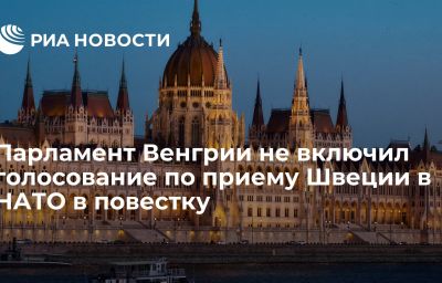 Парламент Венгрии не включил голосование по приему Швеции в НАТО в повестку