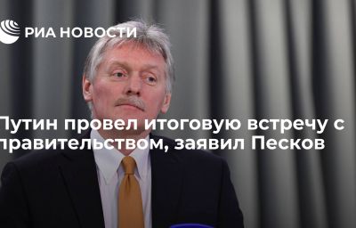 Путин провел итоговую встречу с правительством, заявил Песков