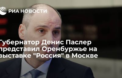 Губернатор Денис Паслер представил Оренбуржье на выставке "Россия" в Москве