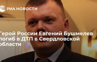 Герой России Евгений Бушмелев погиб в ДТП в Свердловской области