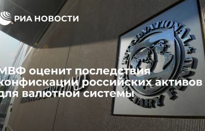 МВФ оценит последствия конфискации российских активов для валютной системы