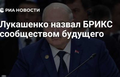 Лукашенко назвал БРИКС сообществом будущего