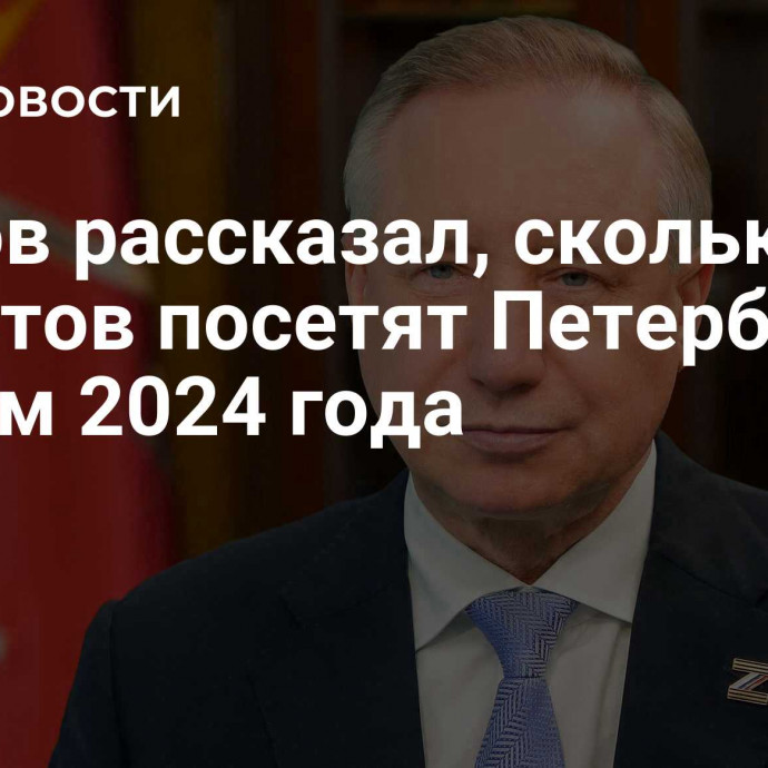 Беглов рассказал, сколько туристов посетят Петербург по итогам 2024 года