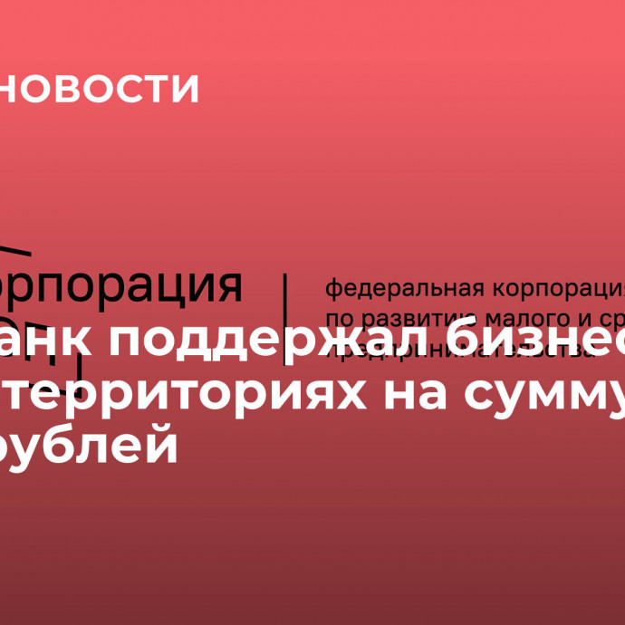 МСП Банк поддержал бизнес на новых территориях на сумму 1,1 млрд рублей