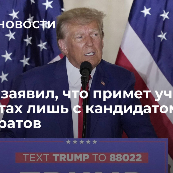 Трамп заявил, что примет участие в дебатах лишь с кандидатом от демократов