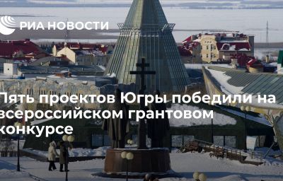 Пять проектов Югры победили на всероссийском грантовом конкурсе