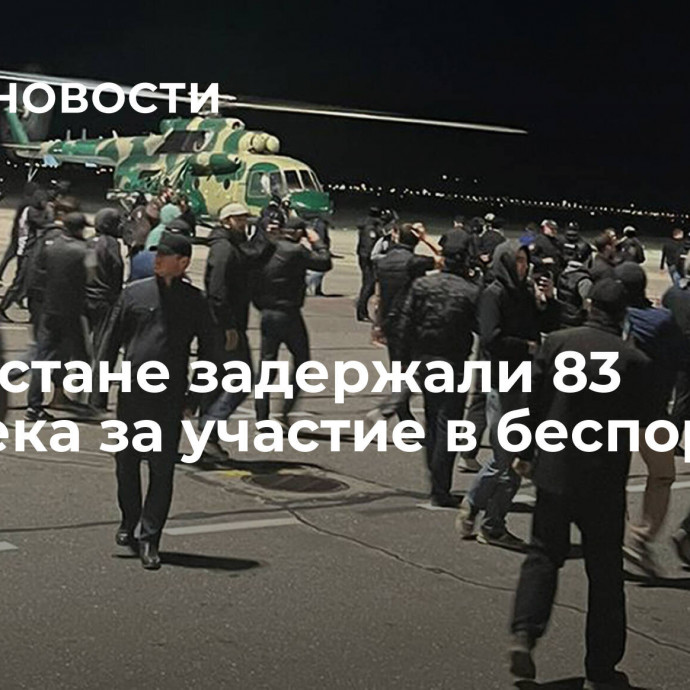 В Дагестане задержали 83 человека за участие в беспорядках