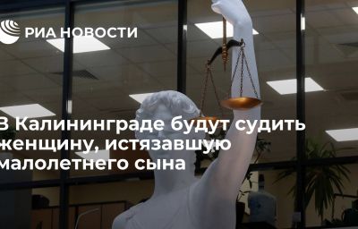 В Калининграде будут судить женщину, истязавшую малолетнего сына