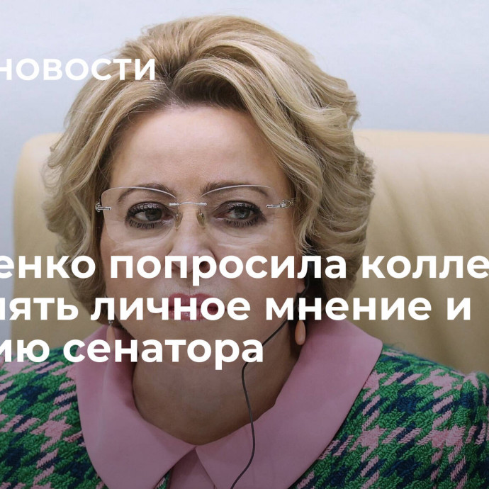 Матвиенко попросила коллег разделять личное мнение и позицию сенатора