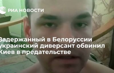 Задержанный в Белоруссии украинский диверсант обвинил Киев в предательстве