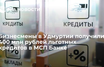 Бизнесмены в Удмуртии получили 400 млн рублей льготных кредитов в МСП Банке