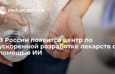 В России появится центр по ускоренной разработке лекарств с помощью ИИ