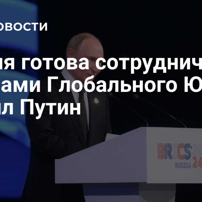 Россия готова сотрудничать со странами Глобального Юга, заявил Путин