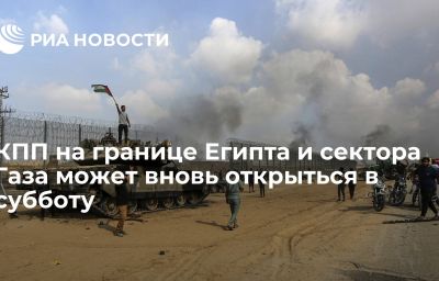 КПП на границе Египта и сектора Газа может вновь открыться в субботу