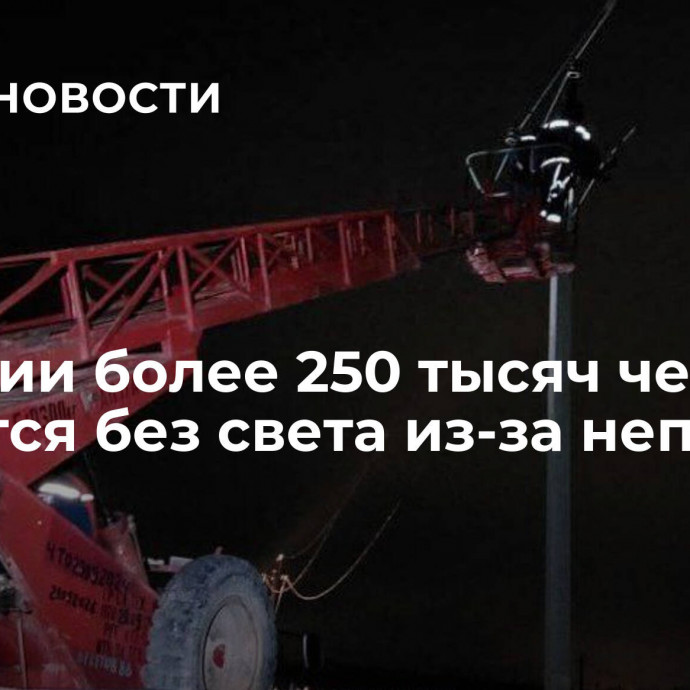 В России более 250 тысяч человек остаются без света из-за непогоды