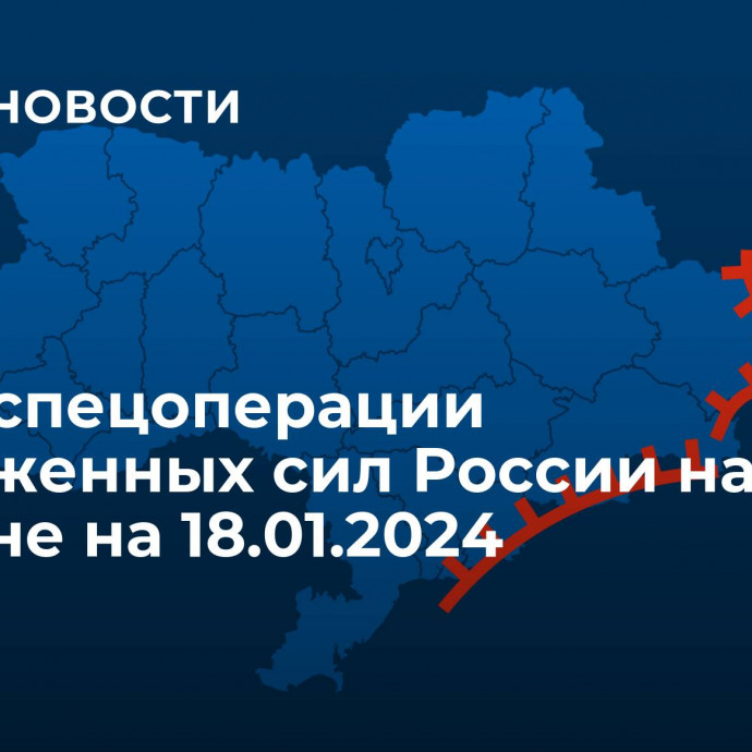 Карта спецоперации Вооруженных сил России на Украине на 18.01.2024