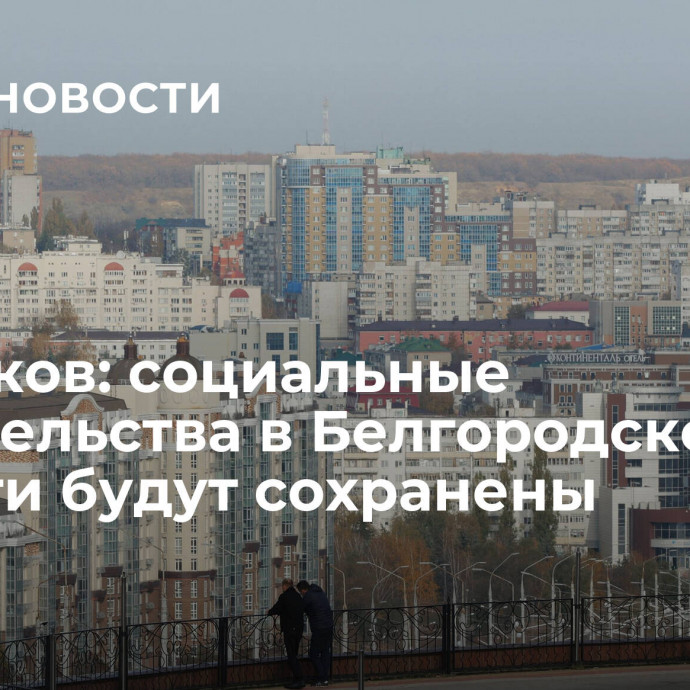 Клепиков: социальные обязательства в Белгородской области будут сохранены