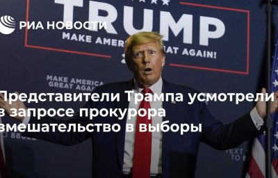 Представители Трампа усмотрели в запросе прокурора вмешательство в выборы