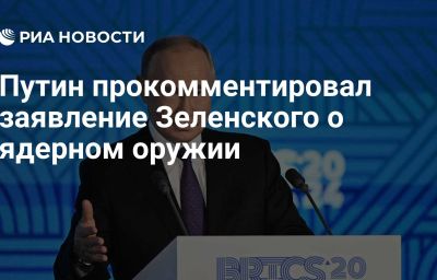 Путин прокомментировал заявление Зеленского о ядерном оружии