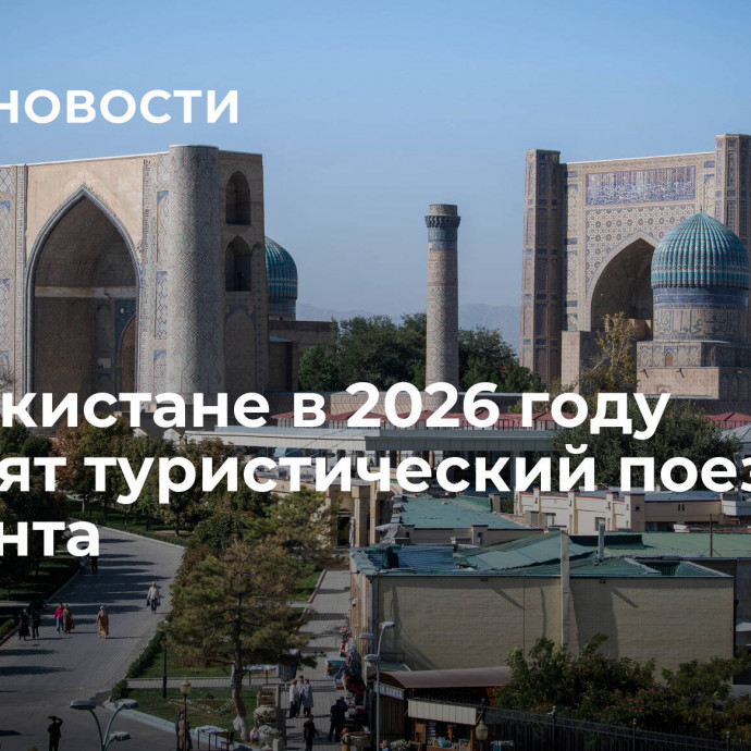 В Узбекистане в 2026 году запустят туристический поезд из Ташкента