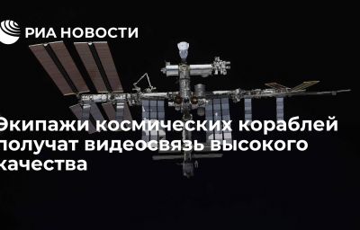 Экипажи космических кораблей получат видеосвязь высокого качества