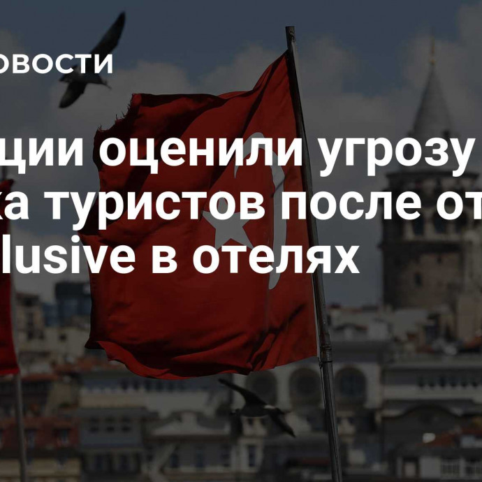 В Турции оценили угрозу оттока туристов после отмены all inclusive в отелях