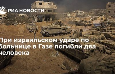 При израильском ударе по больнице в Газе погибли два человека