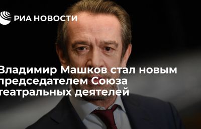 Владимир Машков стал новым председателем Союза театральных деятелей