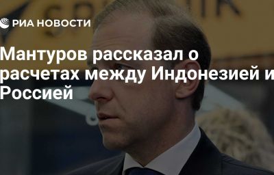 Мантуров рассказал о расчетах между Индонезией и Россией