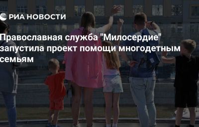 Православная служба "Милосердие" запустила проект помощи многодетным семьям