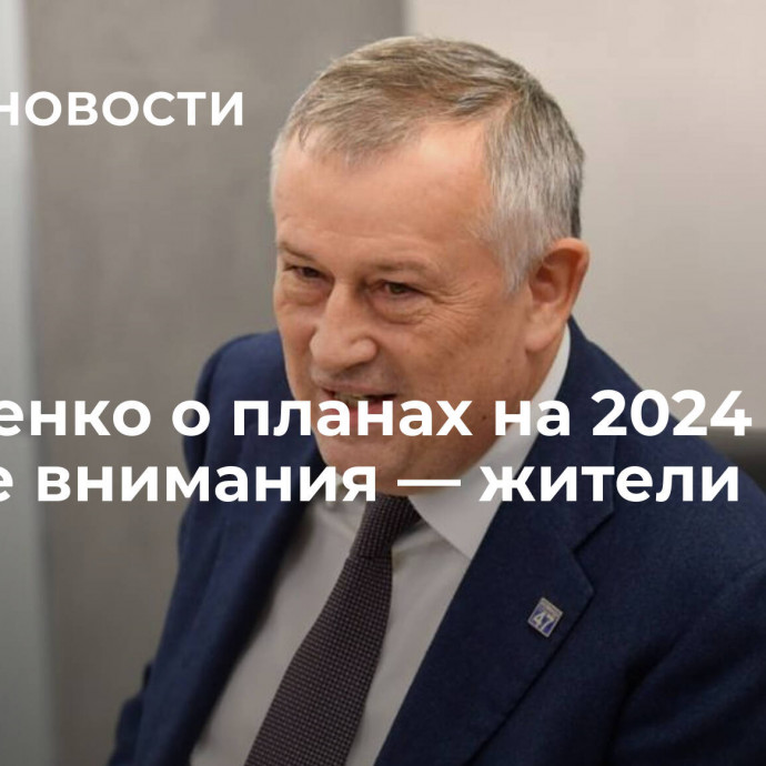 Дрозденко о планах на 2024 год: в центре внимания ― жители