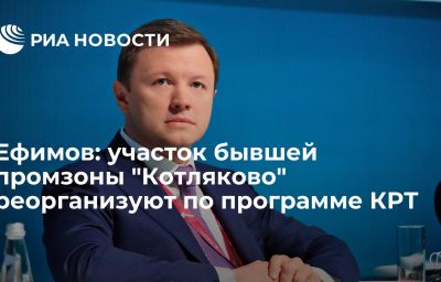 Ефимов: участок бывшей промзоны "Котляково" реорганизуют по программе КРТ