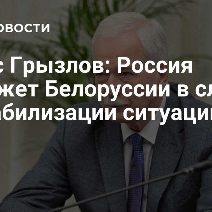 Борис Грызлов: Россия поможет Белоруссии в случае дестабилизации ситуации