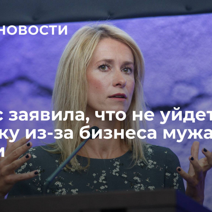 Каллас заявила, что не уйдет в отставку из-за бизнеса мужа в России