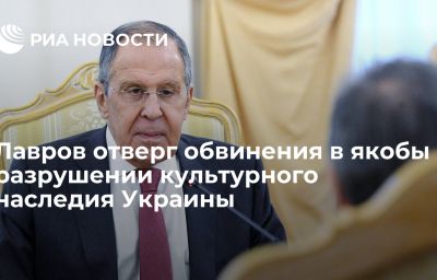 Лавров отверг обвинения в якобы разрушении культурного наследия Украины