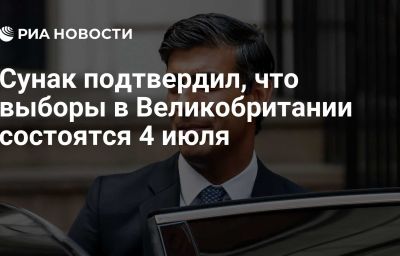 Сунак подтвердил, что выборы в Великобритании состоятся 4 июля