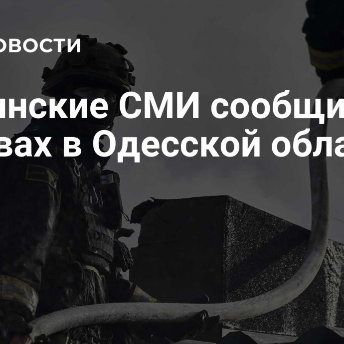 Украинские СМИ сообщили о взрывах в Одесской области