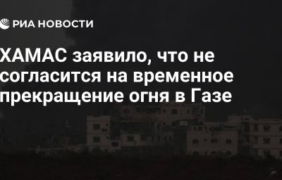 ХАМАС заявило, что не согласится на временное прекращение огня в Газе