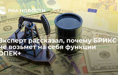 Эксперт рассказал, почему БРИКС не возьмет на себя функции ОПЕК+