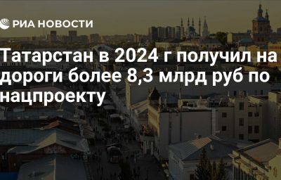 Татарстан в 2024 г получил на дороги более 8,3 млрд руб по нацпроекту