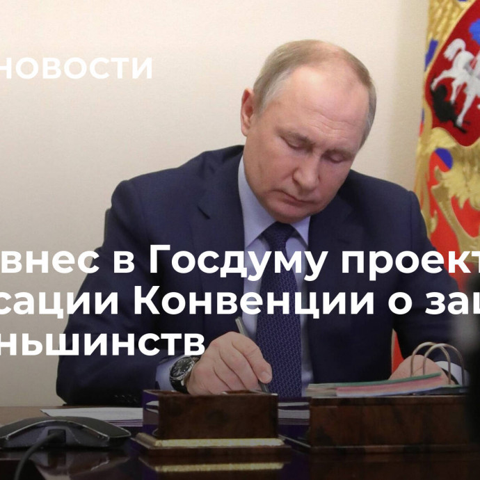 Путин внес в Госдуму проект о денонсации Конвенции о защите нацменьшинств