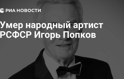 Умер народный артист РСФСР Игорь Попков