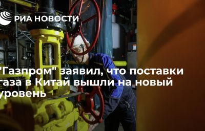 "Газпром" заявил, что поставки газа в Китай вышли на новый уровень